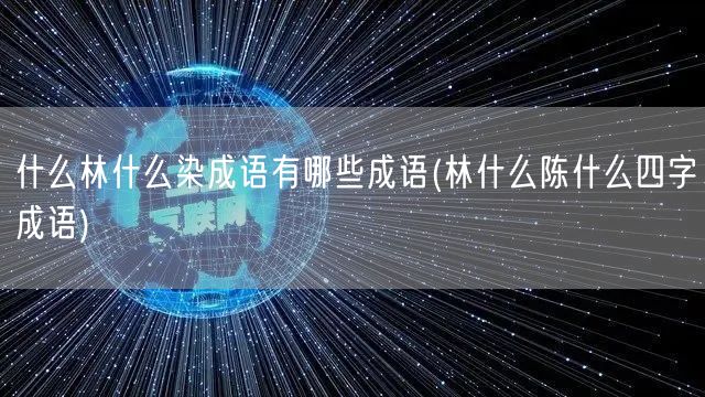 什么林什么染成语有哪些成语(林什么陈什么四字成语)