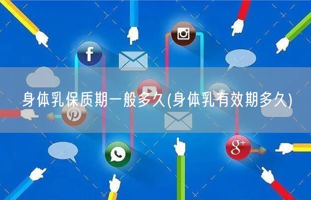 身体乳保质期一般多久(身体乳有效期多久)