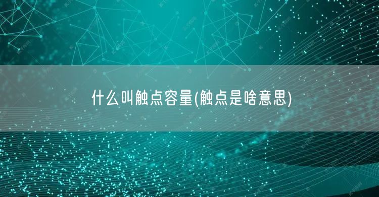 什么叫触点容量(触点是啥意思)