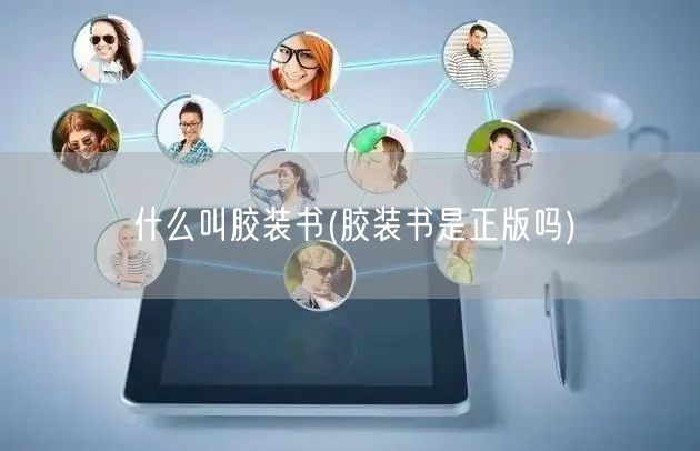 什么叫胶装书(胶装书是正版吗)