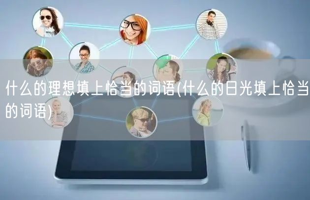 什么的理想填上恰当的词语(什么的日光填上恰当的词语)