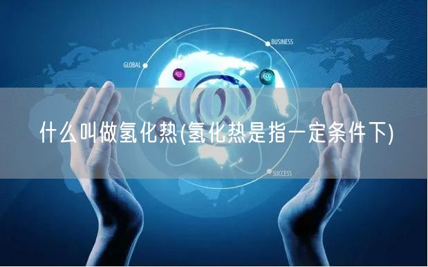 什么叫做氢化热(氢化热是指一定条件下)