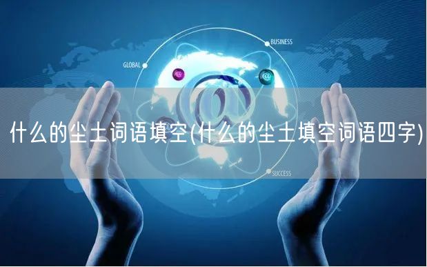 什么的尘土词语填空(什么的尘土填空词语四字)