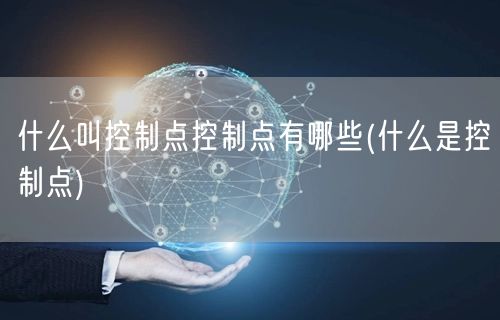 什么叫控制点控制点有哪些(什么是控制点)