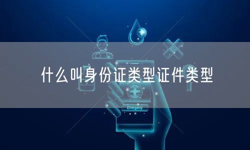 什么叫身份证类型证件类型